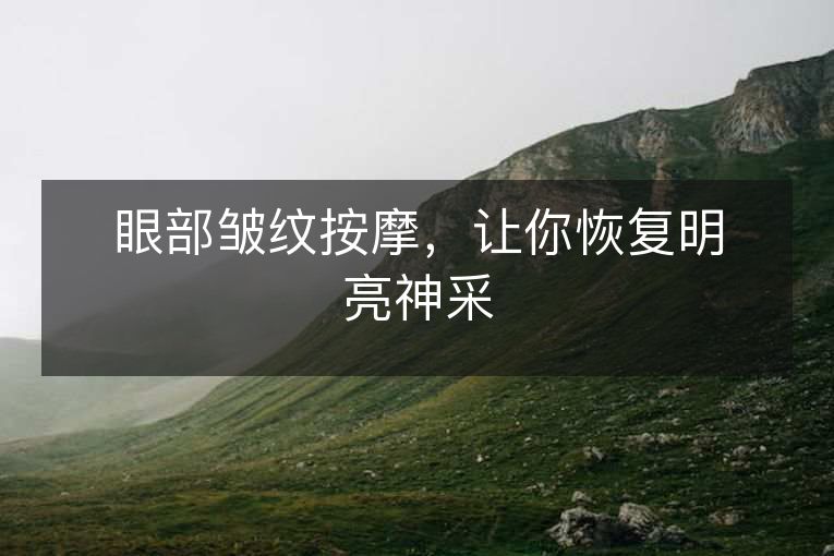 眼部皱纹按摩,让你恢复明亮神采 眼部皱纹按摩,让你恢复明亮神采