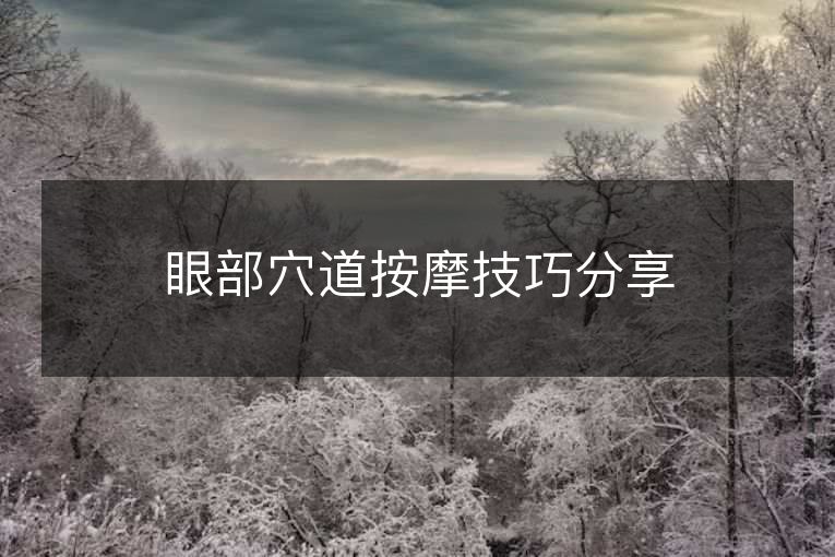 眼部穴道按摩技巧分享 眼部穴道按摩技巧分享