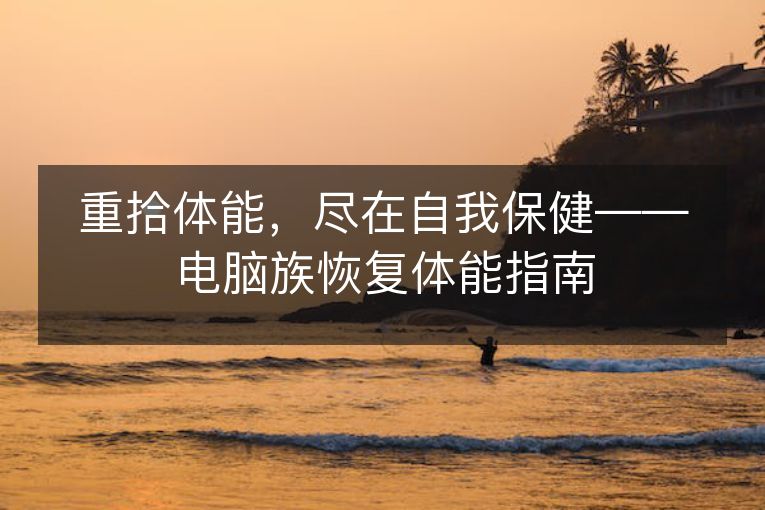 重拾体能,尽在自我保健——电脑族恢复体能指南 重拾体能,尽在自我保健——电脑族恢复体能指南