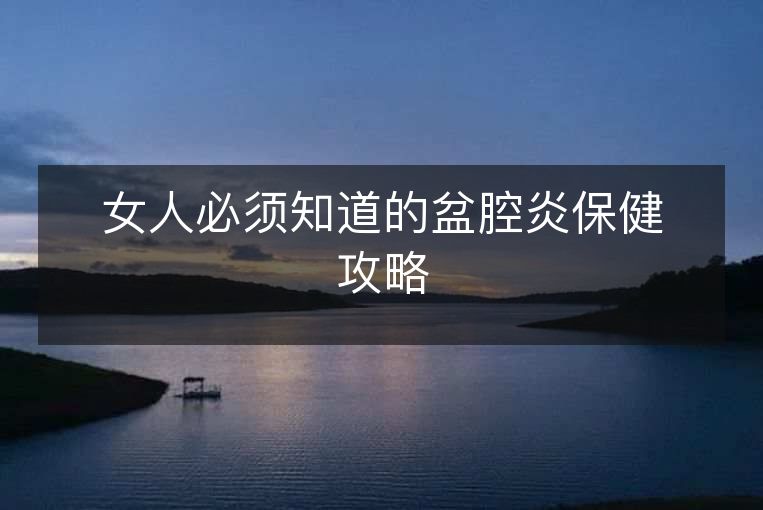 女人必须知道的盆腔炎保健攻略 女人必须知道的盆腔炎保健攻略