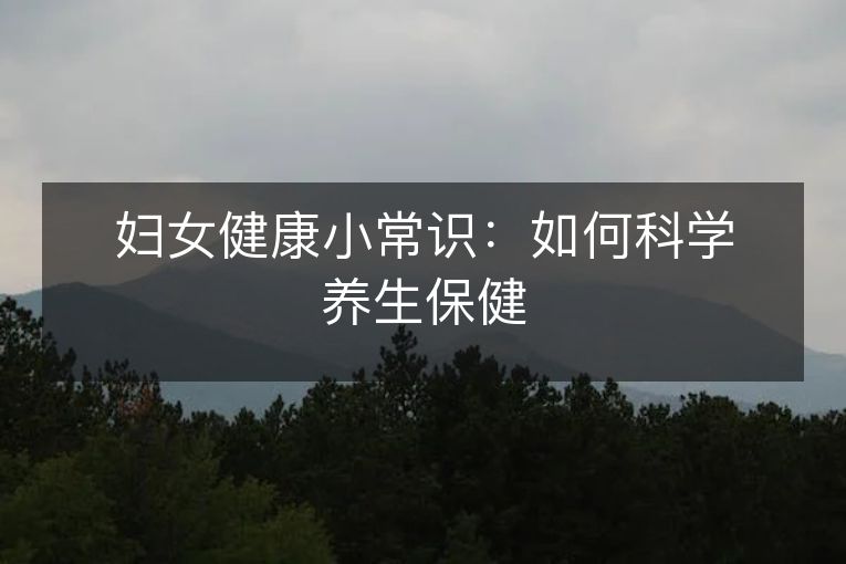 妇女健康小常识:如何科学养生保健 妇女健康小常识:如何科学养生保健