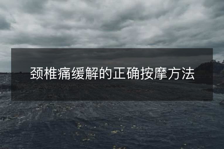 颈椎痛缓解的正确按摩方法 颈椎痛缓解的正确按摩方法