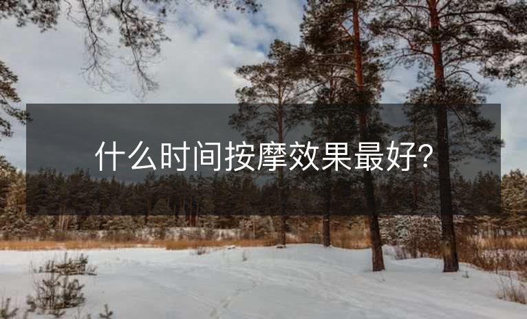什么时间按摩效果最好? 什么时间按摩效果最好?